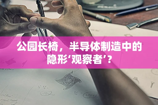 公园长椅，半导体制造中的隐形‘观察者’？
