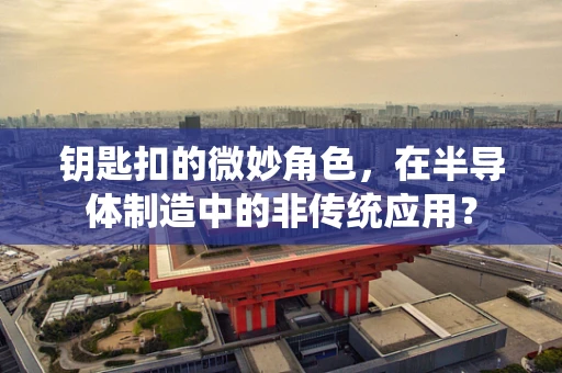 钥匙扣的微妙角色，在半导体制造中的非传统应用？