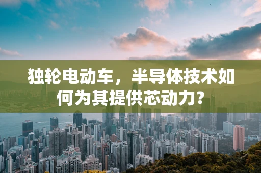 独轮电动车，半导体技术如何为其提供芯动力？