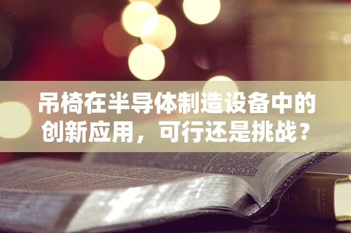 吊椅在半导体制造设备中的创新应用，可行还是挑战？