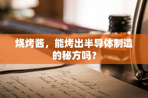烧烤酱，能烤出半导体制造的秘方吗？