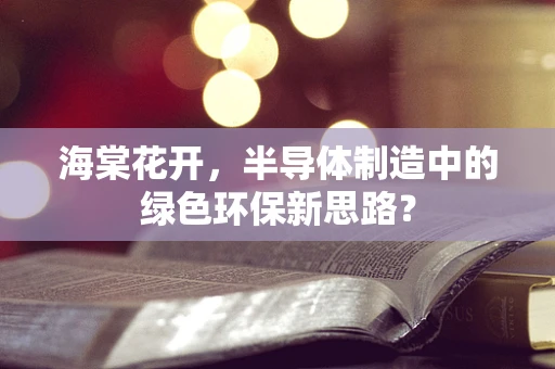 海棠花开，半导体制造中的绿色环保新思路？