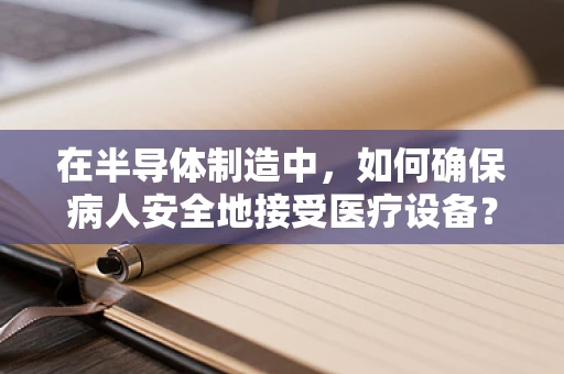 在半导体制造中，如何确保病人安全地接受医疗设备？