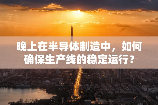 晚上在半导体制造中，如何确保生产线的稳定运行？