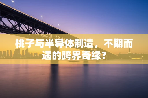 桃子与半导体制造，不期而遇的跨界奇缘？