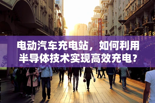 电动汽车充电站，如何利用半导体技术实现高效充电？