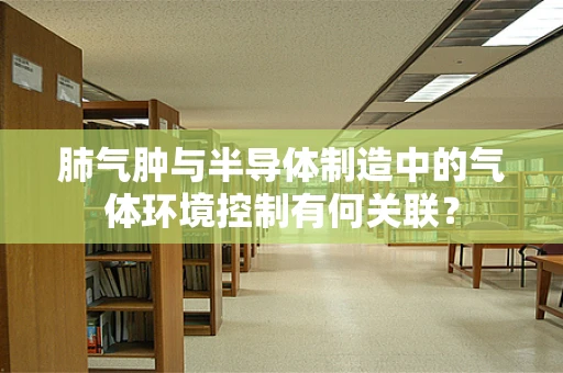 肺气肿与半导体制造中的气体环境控制有何关联？