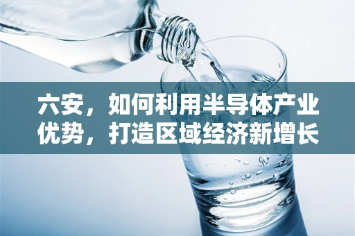 六安，如何利用半导体产业优势，打造区域经济新增长极？