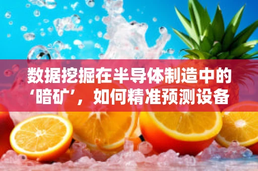 数据挖掘在半导体制造中的‘暗矿’，如何精准预测设备故障？