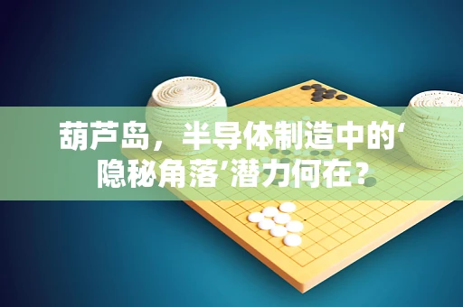 葫芦岛，半导体制造中的‘隐秘角落’潜力何在？