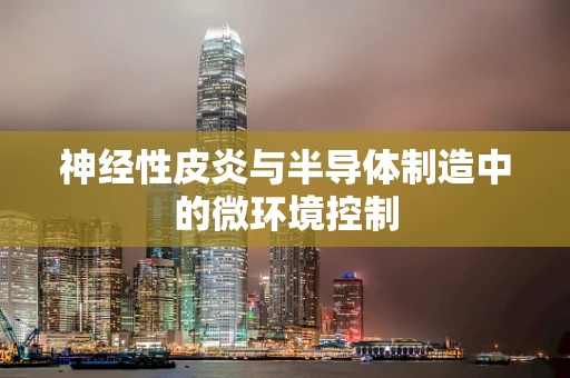 神经性皮炎与半导体制造中的微环境控制