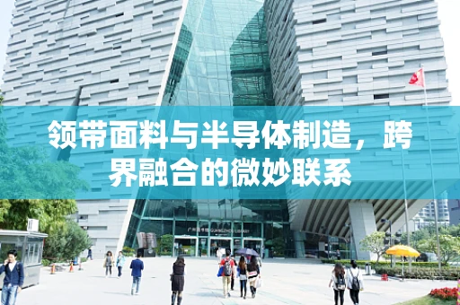 领带面料与半导体制造，跨界融合的微妙联系