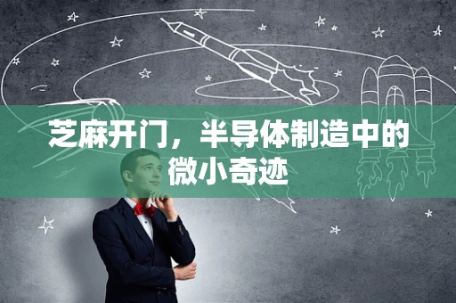 芝麻开门，半导体制造中的微小奇迹