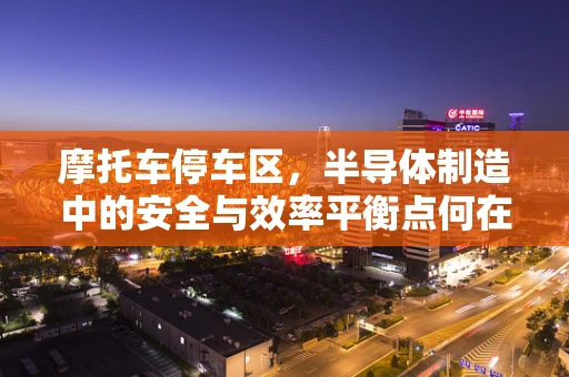 摩托车停车区，半导体制造中的安全与效率平衡点何在？