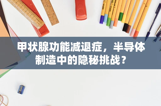 甲状腺功能减退症，半导体制造中的隐秘挑战？