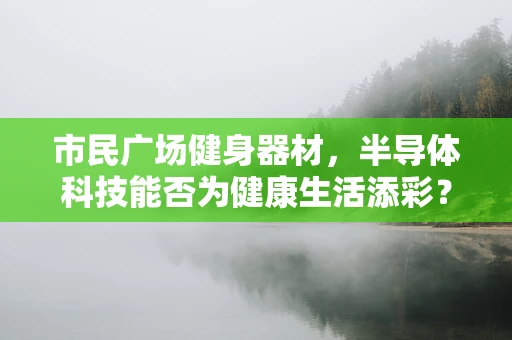 市民广场健身器材，半导体科技能否为健康生活添彩？