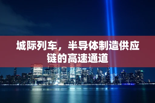 城际列车，半导体制造供应链的高速通道