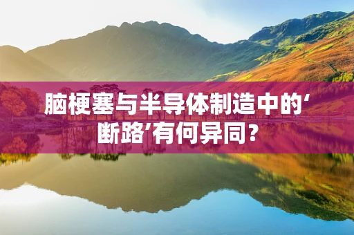 脑梗塞与半导体制造中的‘断路’有何异同？