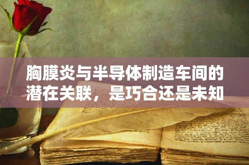 胸膜炎与半导体制造车间的潜在关联，是巧合还是未知风险？