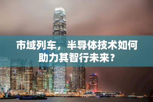 市域列车，半导体技术如何助力其智行未来？