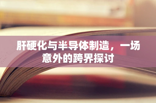 肝硬化与半导体制造，一场意外的跨界探讨
