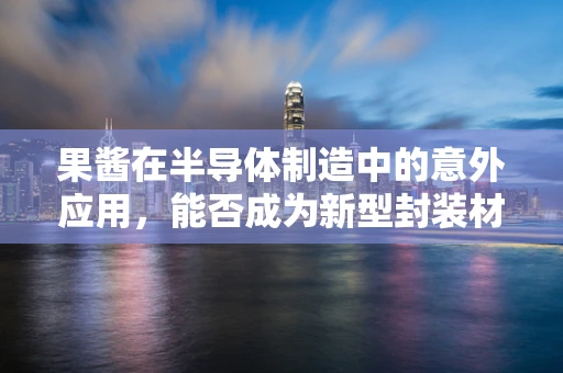 果酱在半导体制造中的意外应用，能否成为新型封装材料？