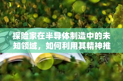 探险家在半导体制造中的未知领域，如何利用其精神推动技术创新？