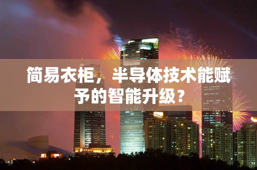 简易衣柜，半导体技术能赋予的智能升级？