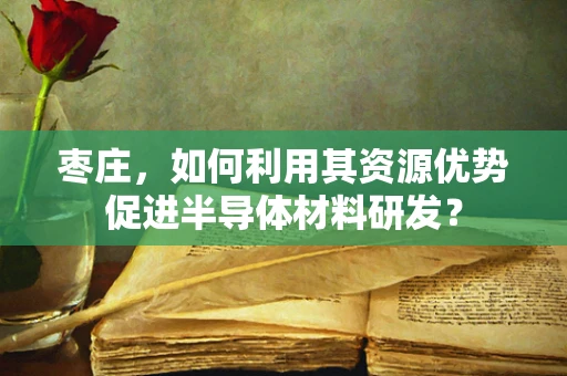 枣庄，如何利用其资源优势促进半导体材料研发？