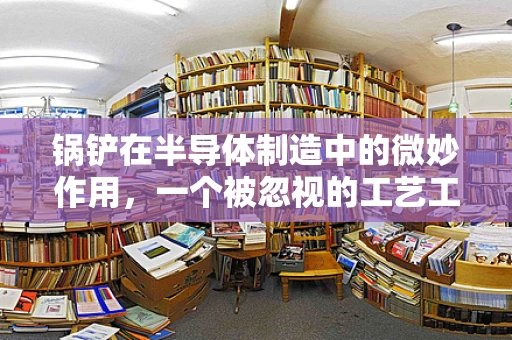 锅铲在半导体制造中的微妙作用，一个被忽视的工艺工具？
