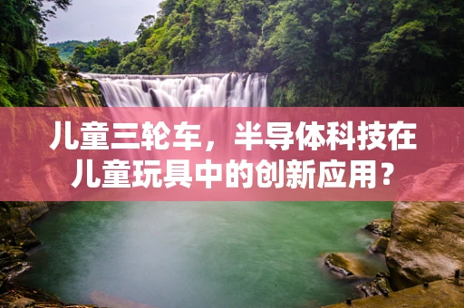 儿童三轮车，半导体科技在儿童玩具中的创新应用？