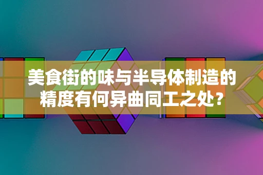 美食街的味与半导体制造的精度有何异曲同工之处？