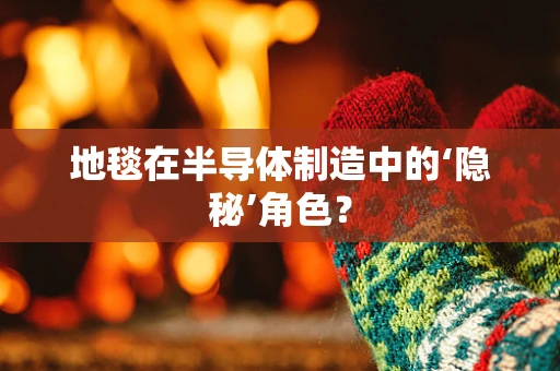 地毯在半导体制造中的‘隐秘’角色？