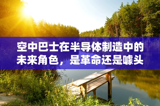 空中巴士在半导体制造中的未来角色，是革命还是噱头？