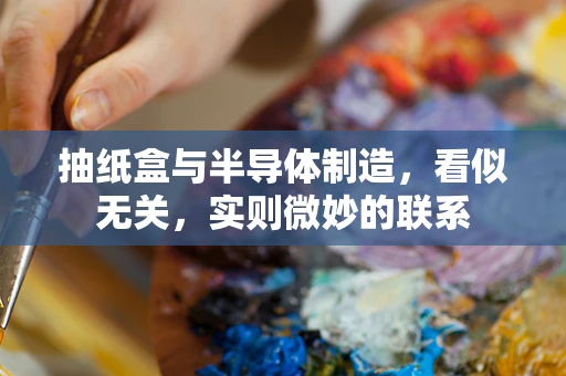 抽纸盒与半导体制造，看似无关，实则微妙的联系