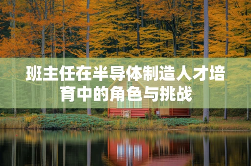 班主任在半导体制造人才培育中的角色与挑战