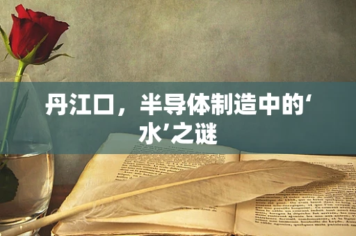 丹江口，半导体制造中的‘水’之谜