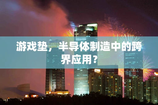 游戏垫，半导体制造中的跨界应用？