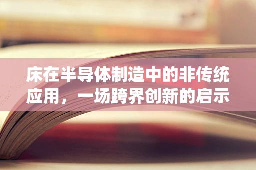 床在半导体制造中的非传统应用，一场跨界创新的启示