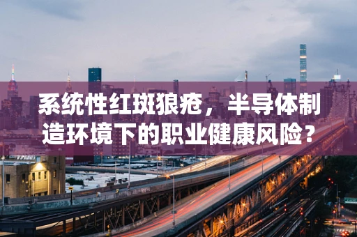 系统性红斑狼疮，半导体制造环境下的职业健康风险？