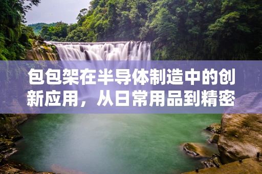 包包架在半导体制造中的创新应用，从日常用品到精密工艺的桥梁？
