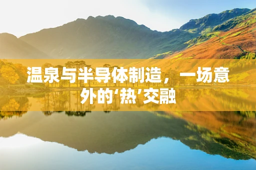 温泉与半导体制造，一场意外的‘热’交融