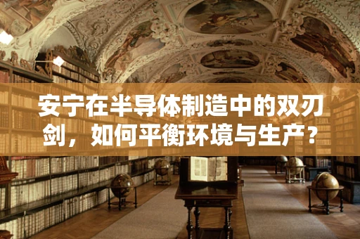 安宁在半导体制造中的双刃剑，如何平衡环境与生产？