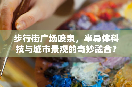 步行街广场喷泉，半导体科技与城市景观的奇妙融合？