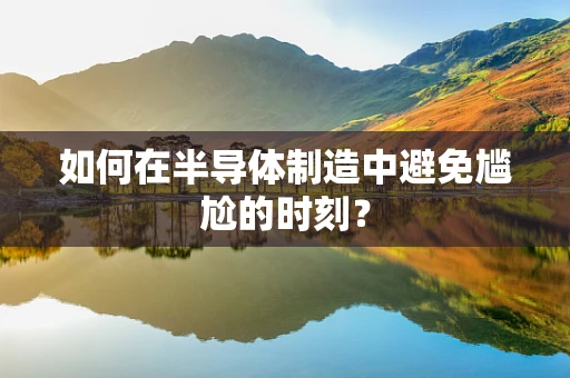 如何在半导体制造中避免尴尬的时刻？