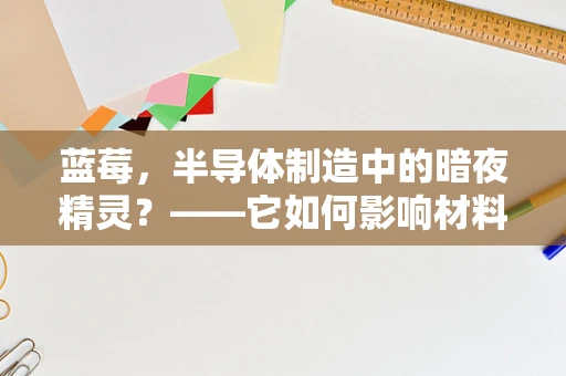 蓝莓，半导体制造中的暗夜精灵？——它如何影响材料纯度与设备清洁？