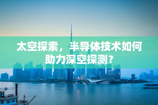 太空探索，半导体技术如何助力深空探测？