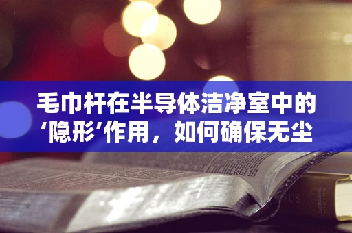 毛巾杆在半导体洁净室中的‘隐形’作用，如何确保无尘环境下的微小细节？