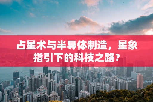 占星术与半导体制造，星象指引下的科技之路？