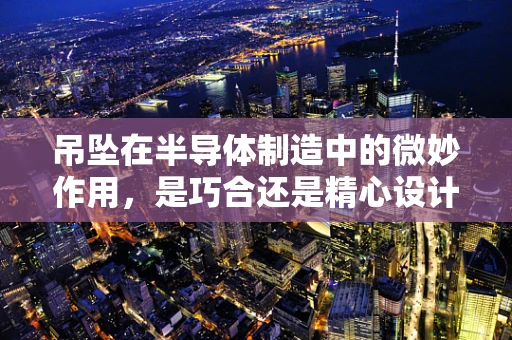 吊坠在半导体制造中的微妙作用，是巧合还是精心设计？